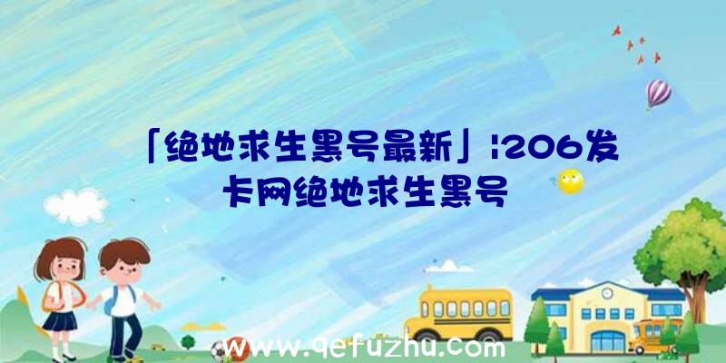 「绝地求生黑号最新」|206发卡网绝地求生黑号